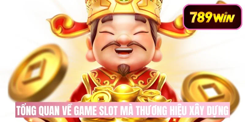 Tổng quan về game slot mà thương hiệu xây dựng